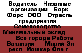 Водитель › Название организации ­ Ворк Форс, ООО › Отрасль предприятия ­ Семеноводство › Минимальный оклад ­ 42 900 - Все города Работа » Вакансии   . Марий Эл респ.,Йошкар-Ола г.